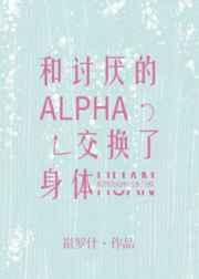 和讨厌的alpha交换了身体 百度